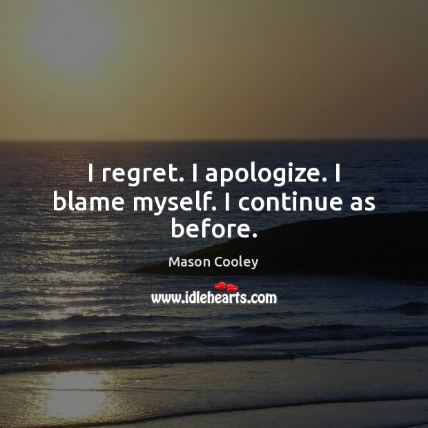 I regret. I apologize. I blame myself. I continue as before. Mason Cooley Picture Quote