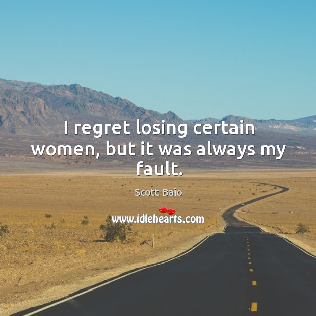 I regret losing certain women, but it was always my fault. Scott Baio Picture Quote