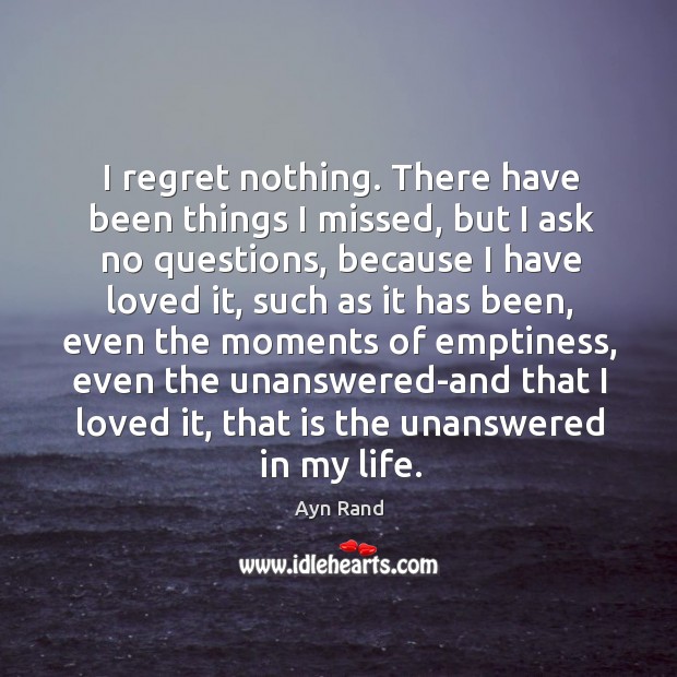 I regret nothing. There have been things I missed, but I ask Ayn Rand Picture Quote