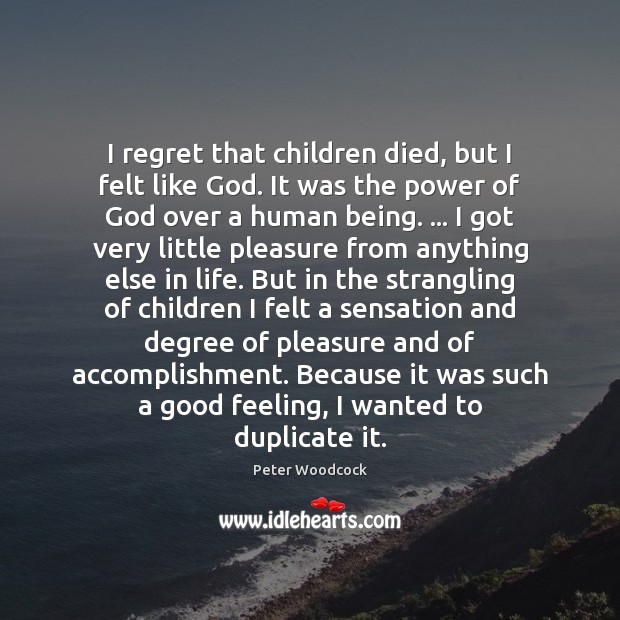 I regret that children died, but I felt like God. It was Peter Woodcock Picture Quote