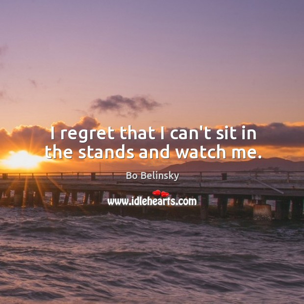 I regret that I can’t sit in the stands and watch me. Bo Belinsky Picture Quote
