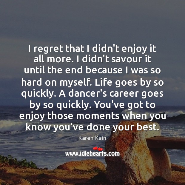 I regret that I didn’t enjoy it all more. I didn’t savour Karen Kain Picture Quote