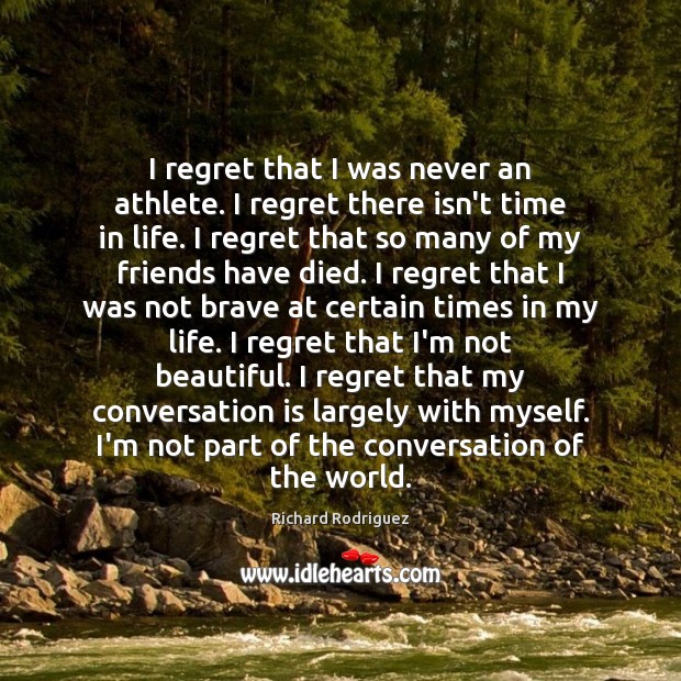 I regret that I was never an athlete. I regret there isn’t Richard Rodriguez Picture Quote