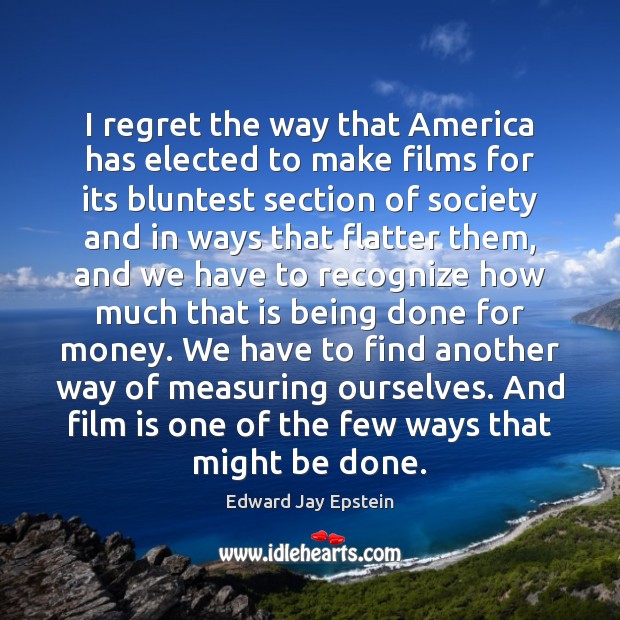 I regret the way that America has elected to make films for Edward Jay Epstein Picture Quote
