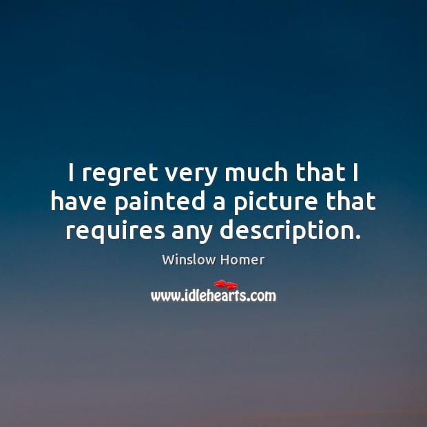 I regret very much that I have painted a picture that requires any description. Winslow Homer Picture Quote