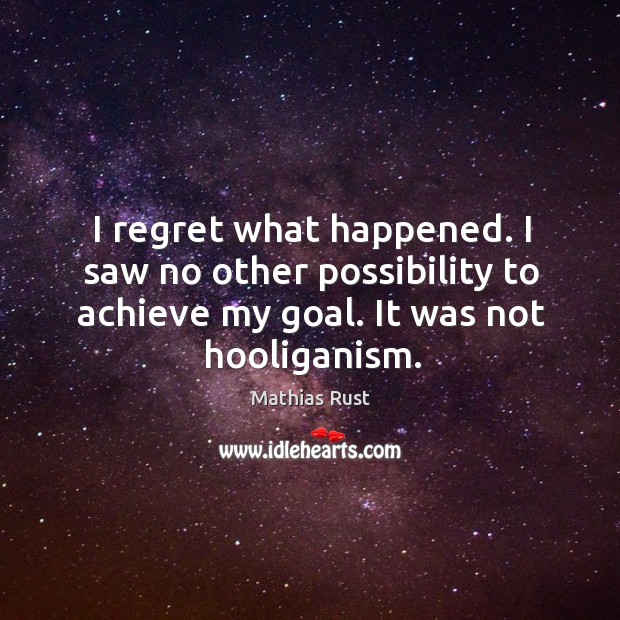I regret what happened. I saw no other possibility to achieve my goal. It was not hooliganism. Mathias Rust Picture Quote