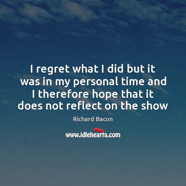 I regret what I did but it was in my personal time Richard Bacon Picture Quote