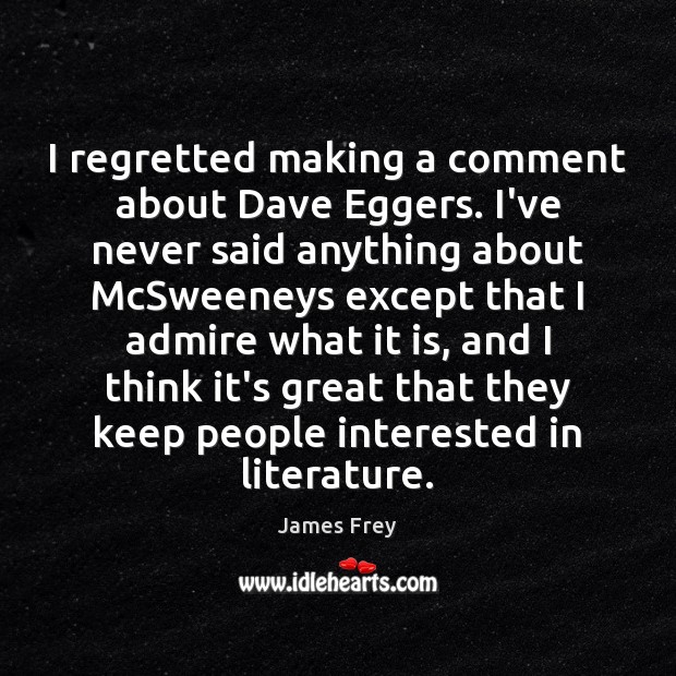 I regretted making a comment about Dave Eggers. I’ve never said anything James Frey Picture Quote