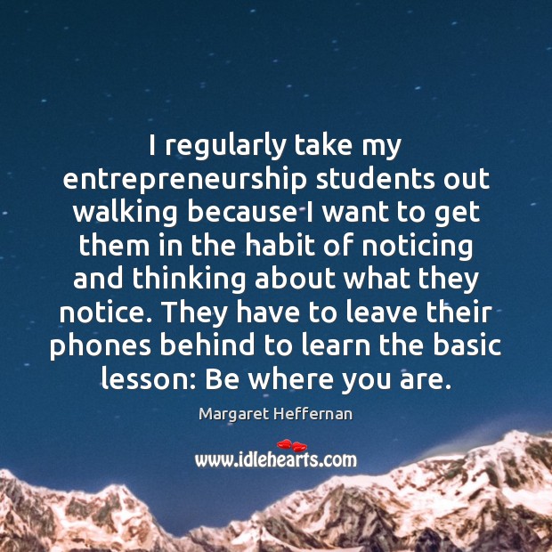 I regularly take my entrepreneurship students out walking because I want to Margaret Heffernan Picture Quote
