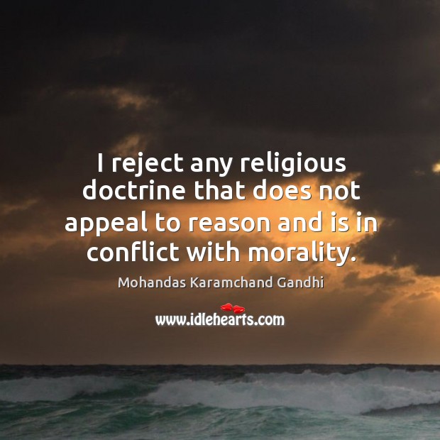 I reject any religious doctrine that does not appeal to reason and is in conflict with morality. Mohandas Karamchand Gandhi Picture Quote