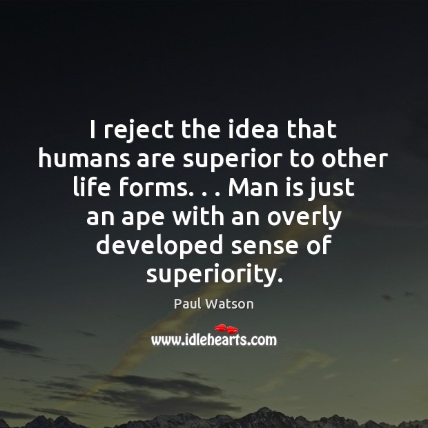 I reject the idea that humans are superior to other life forms. . . Paul Watson Picture Quote