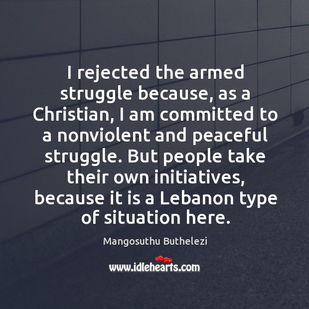 I rejected the armed struggle because, as a christian, I am committed to a nonviolent and peaceful struggle. Image