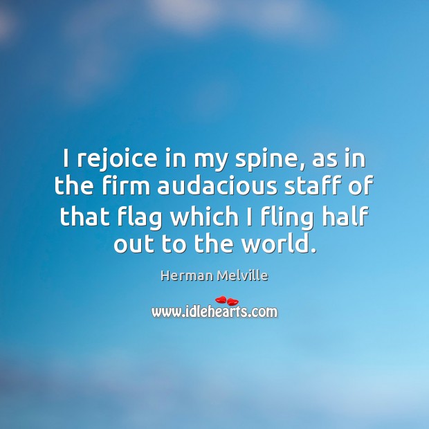 I rejoice in my spine, as in the firm audacious staff of Herman Melville Picture Quote