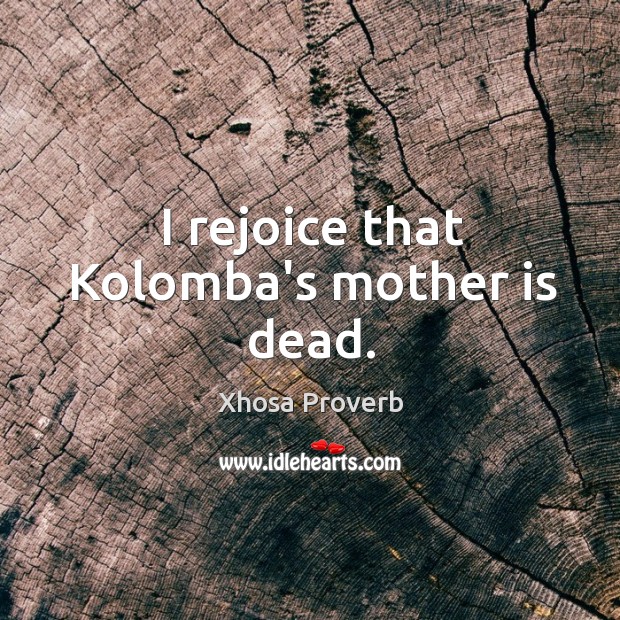 I rejoice that kolomba’s mother is dead. Xhosa Proverbs Image