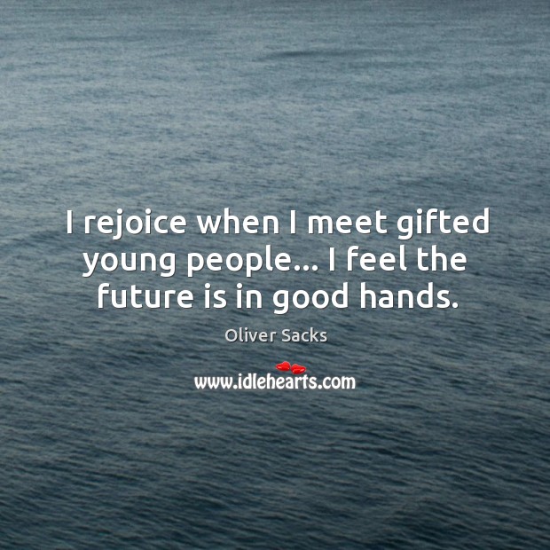 I rejoice when I meet gifted young people… I feel the future is in good hands. Image