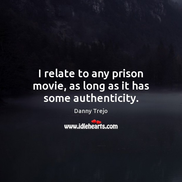 I relate to any prison movie, as long as it has some authenticity. Danny Trejo Picture Quote