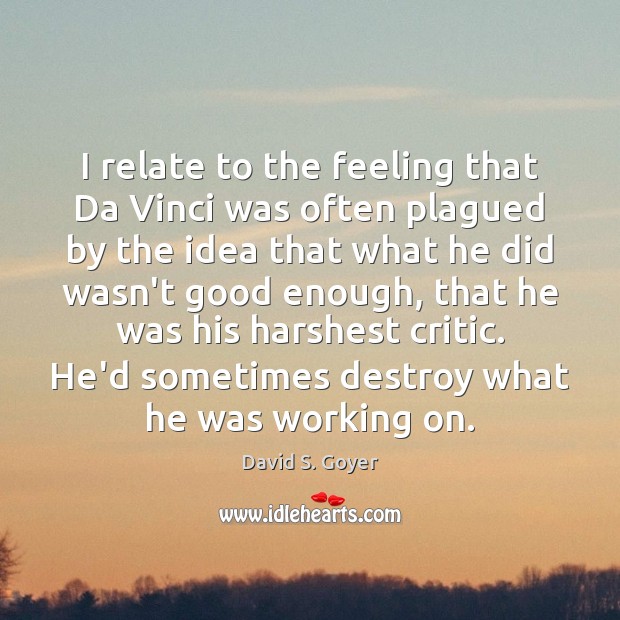 I relate to the feeling that Da Vinci was often plagued by David S. Goyer Picture Quote
