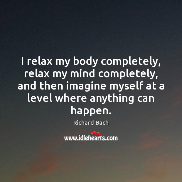 I relax my body completely, relax my mind completely, and then imagine Richard Bach Picture Quote