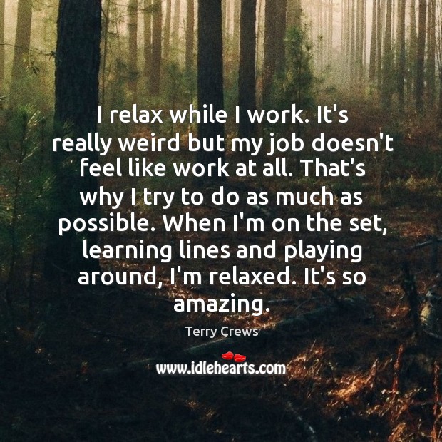 I relax while I work. It’s really weird but my job doesn’t Image