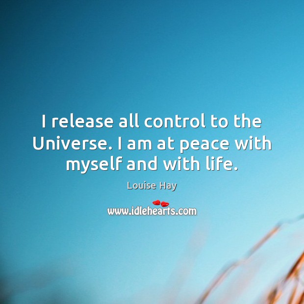 I release all control to the Universe. I am at peace with myself and with life. Louise Hay Picture Quote