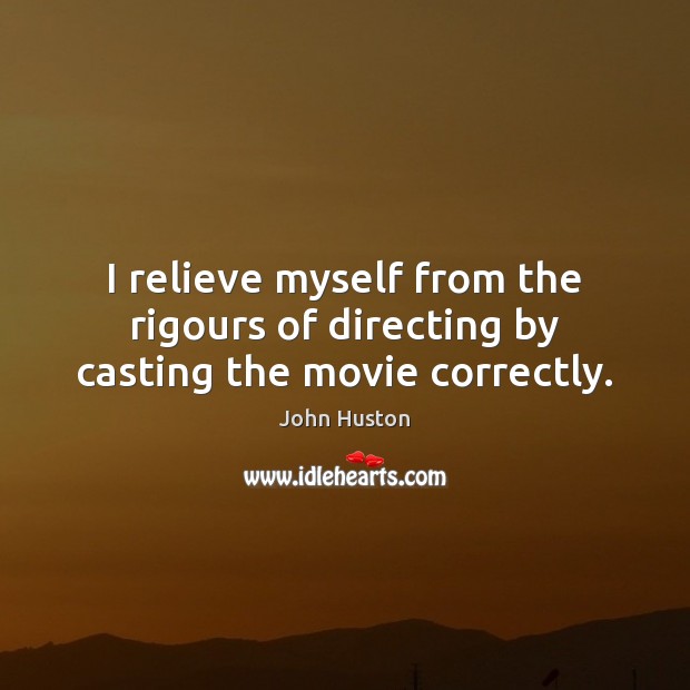 I relieve myself from the rigours of directing by casting the movie correctly. John Huston Picture Quote