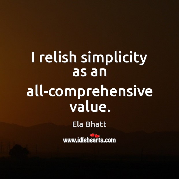 I relish simplicity as an all-comprehensive value. Ela Bhatt Picture Quote