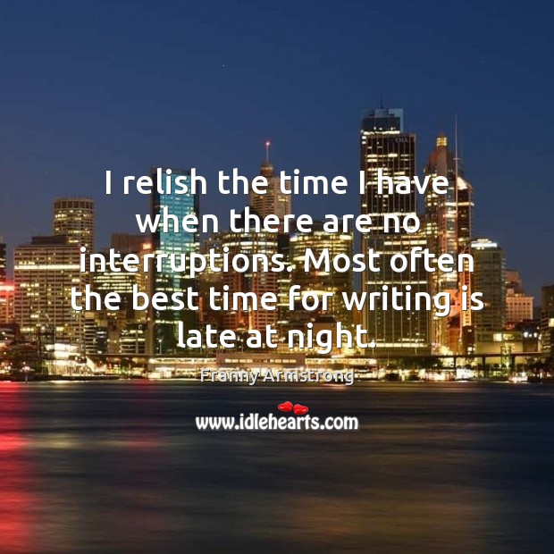 I relish the time I have when there are no interruptions. Most Franny Armstrong Picture Quote