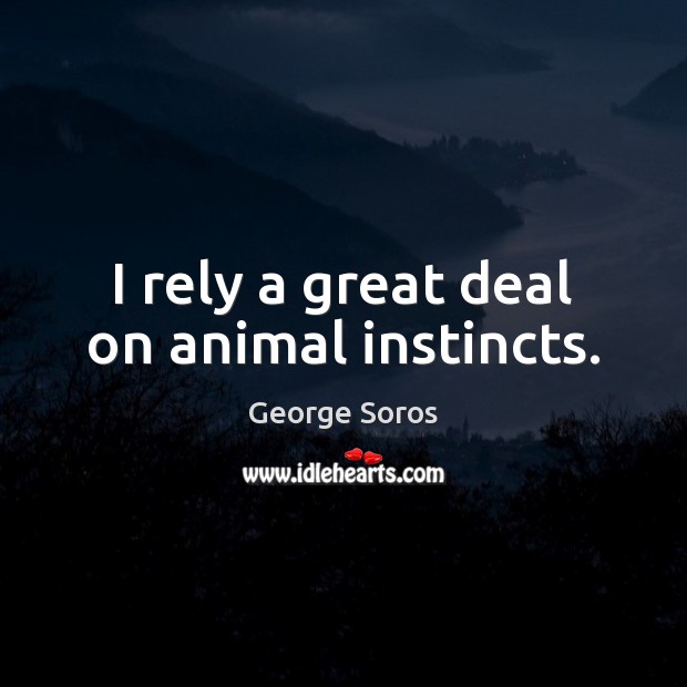 I rely a great deal on animal instincts. George Soros Picture Quote