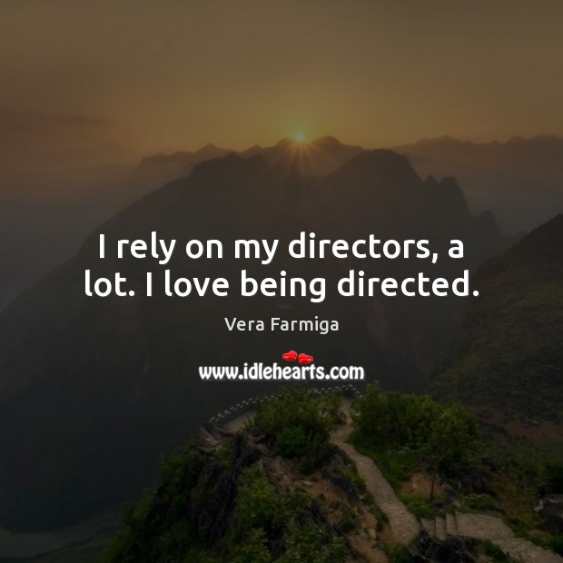 I rely on my directors, a lot. I love being directed. Vera Farmiga Picture Quote