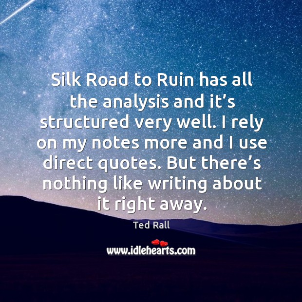 I rely on my notes more and I use direct quotes. But there’s nothing like writing about it right away. Ted Rall Picture Quote