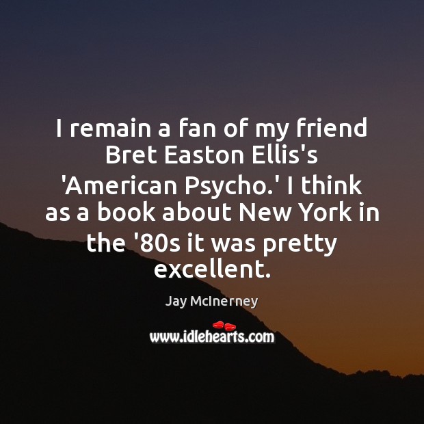 I remain a fan of my friend Bret Easton Ellis’s ‘American Psycho. Jay McInerney Picture Quote