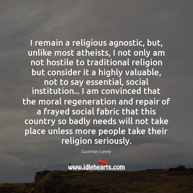I remain a religious agnostic, but, unlike most atheists, I not only Image