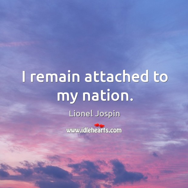 I remain attached to my nation. Lionel Jospin Picture Quote