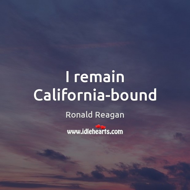 I remain California-bound Ronald Reagan Picture Quote
