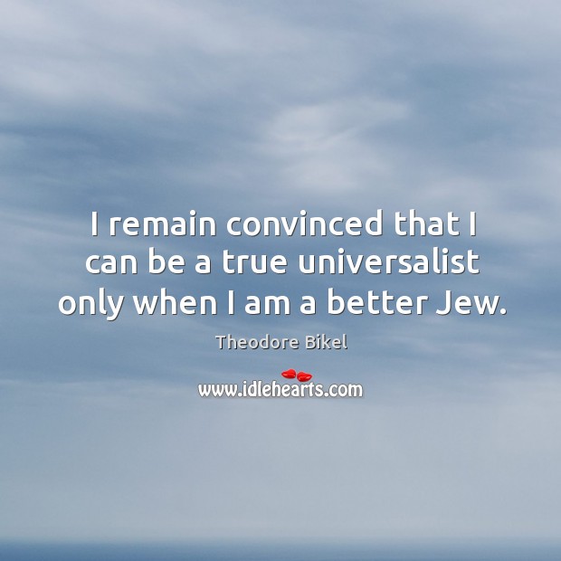 I remain convinced that I can be a true universalist only when I am a better jew. Image