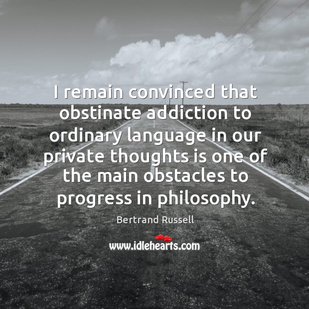 I remain convinced that obstinate addiction to ordinary language in our private thoughts Bertrand Russell Picture Quote