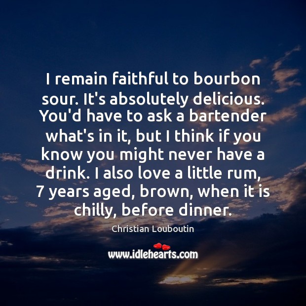 I remain faithful to bourbon sour. It’s absolutely delicious. You’d have to Faithful Quotes Image