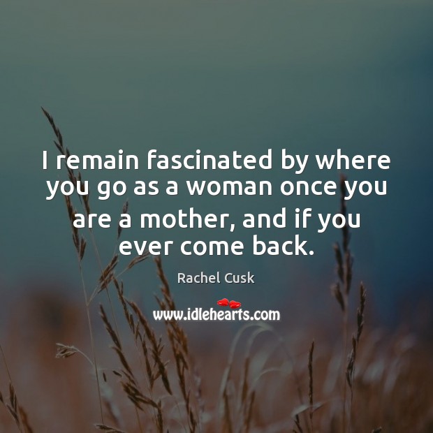 I remain fascinated by where you go as a woman once you Rachel Cusk Picture Quote