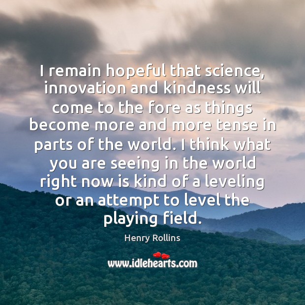 I remain hopeful that science, innovation and kindness will come to the Henry Rollins Picture Quote