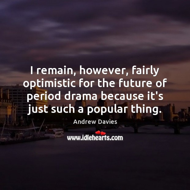 I remain, however, fairly optimistic for the future of period drama because Andrew Davies Picture Quote