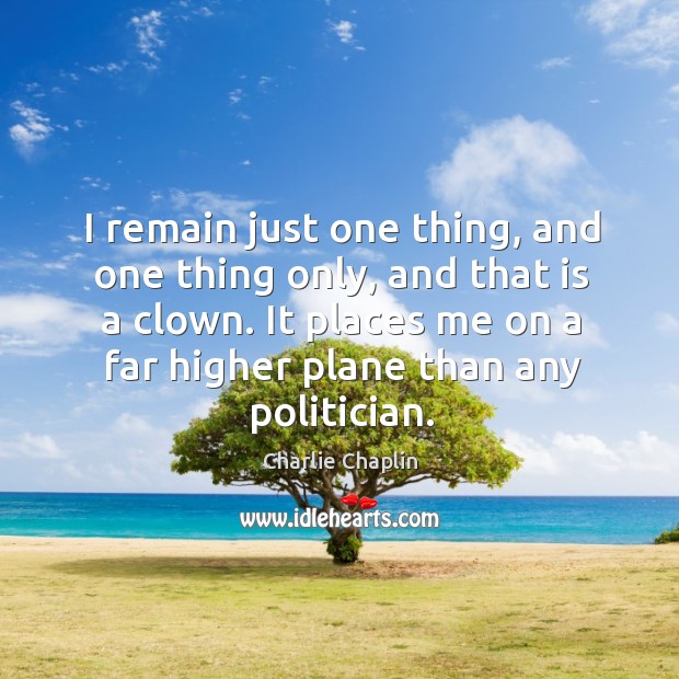 I remain just one thing, and one thing only, and that is a clown. Charlie Chaplin Picture Quote