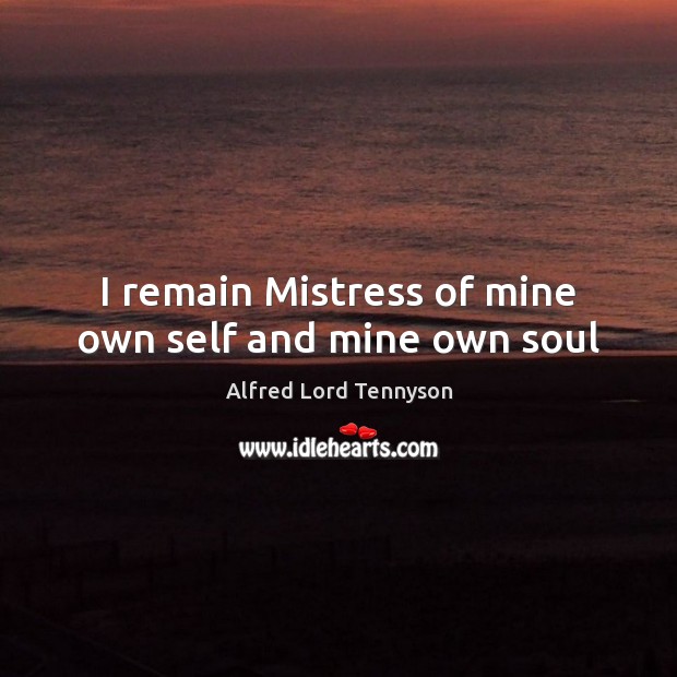 I remain Mistress of mine own self and mine own soul Alfred Lord Tennyson Picture Quote