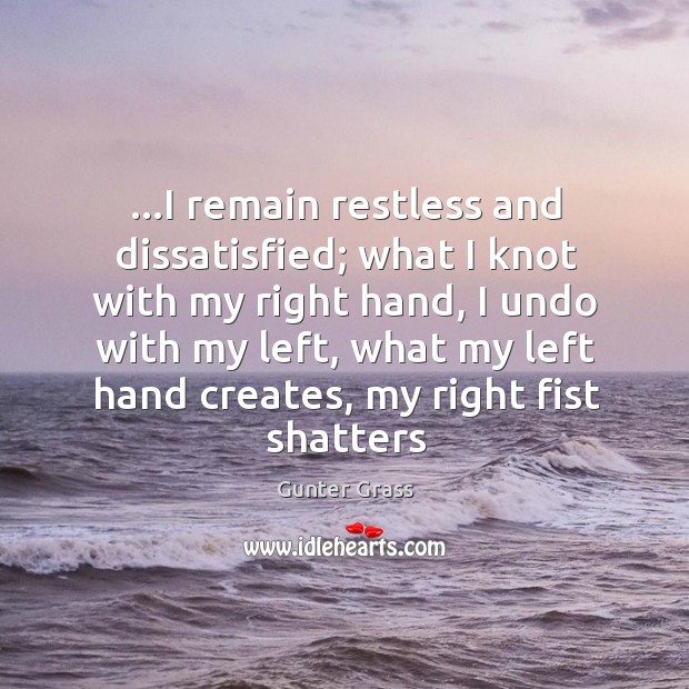 …I remain restless and dissatisfied; what I knot with my right hand, Gunter Grass Picture Quote