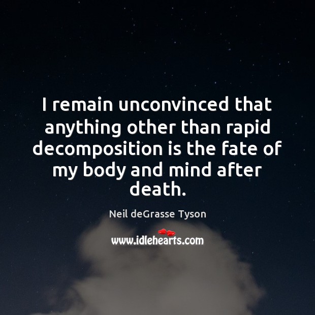 I remain unconvinced that anything other than rapid decomposition is the fate Neil deGrasse Tyson Picture Quote
