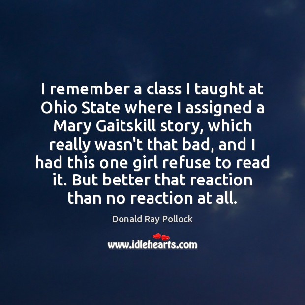 I remember a class I taught at Ohio State where I assigned Donald Ray Pollock Picture Quote