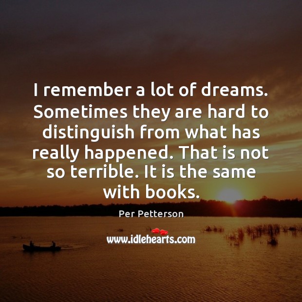 I remember a lot of dreams. Sometimes they are hard to distinguish Per Petterson Picture Quote