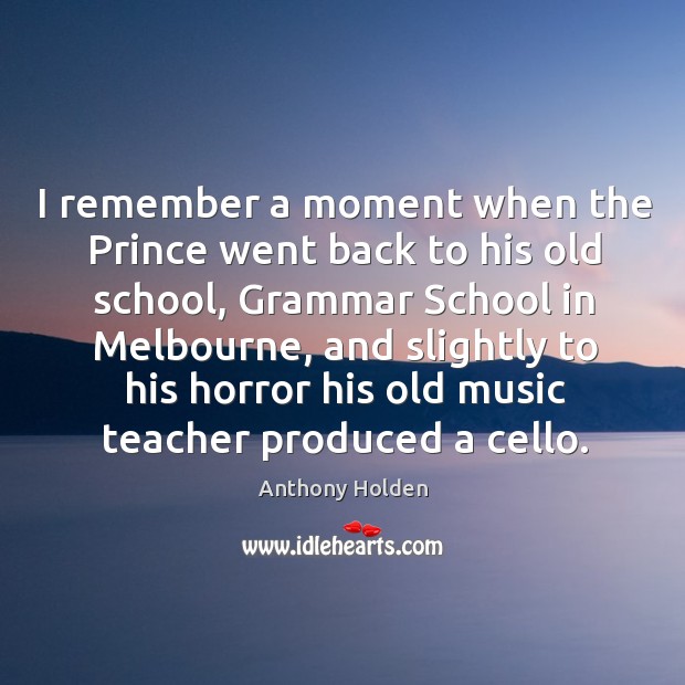 I remember a moment when the prince went back to his old school, grammar school in melbourne Anthony Holden Picture Quote