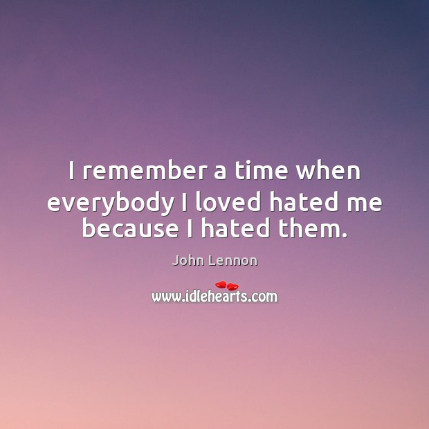 I remember a time when everybody I loved hated me because I hated them. Image