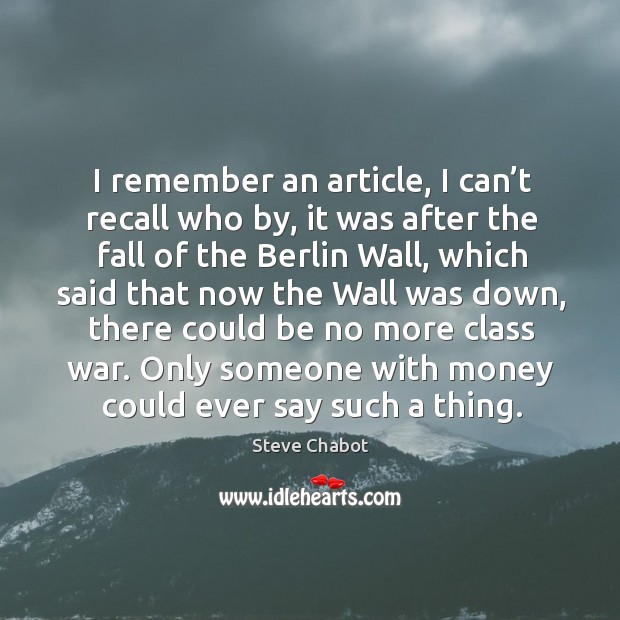 I remember an article, I can’t recall who by, it was after the fall of the berlin wall Steve Chabot Picture Quote
