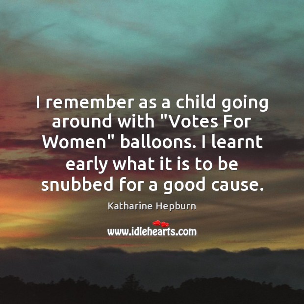 I remember as a child going around with “Votes For Women” balloons. Katharine Hepburn Picture Quote